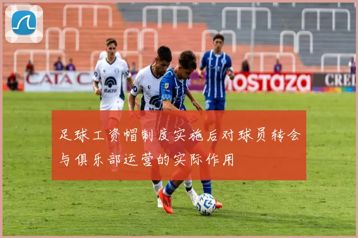 足球工资帽制度实施后对球员转会与俱乐部运营的实际作用