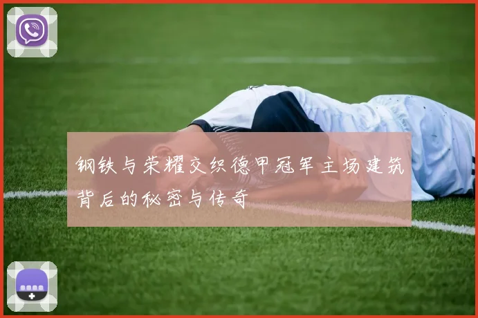 钢铁与荣耀交织德甲冠军主场建筑背后的秘密与传奇