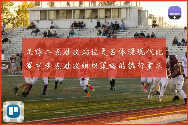 足球二点进攻站位是否体现现代比赛中多点进攻组织策略的执行要求