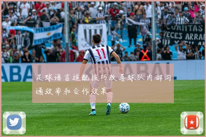 足球语言适配技巧改善球队内部沟通效率和合作效果