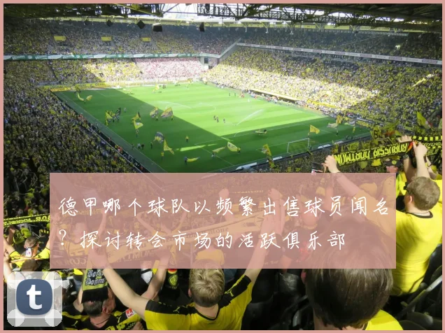 德甲哪个球队以频繁出售球员闻名？探讨转会市场的活跃俱乐部