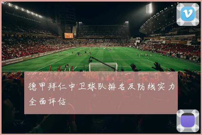 德甲拜仁中卫球队排名及防线实力全面评估